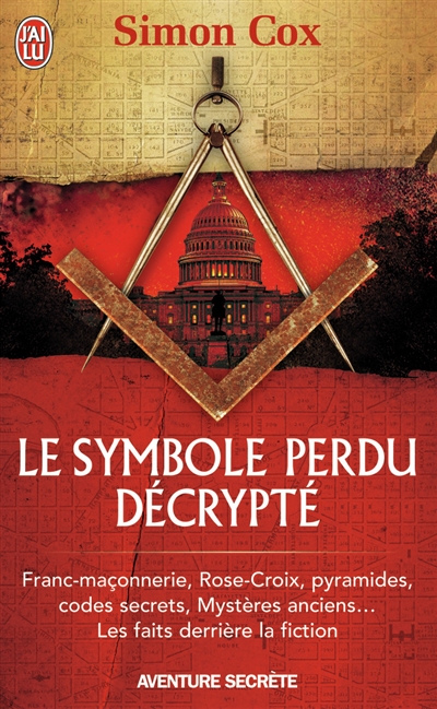 Le symbole perdu décrypté : franc-maçonnerie, Rose-Croix, pyramides, codes secrets, mystères anciens... : les faits derrière la fiction