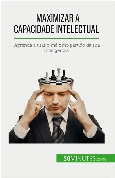 Maximizar a capacidade intelectual : Aprenda a tirar o máximo partido da sua inteligência