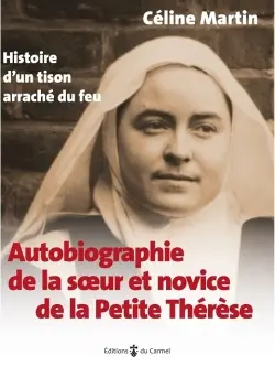 Autobiographie de la soeur et novice de la petite Thérèse : histoire d'un tison arraché du feu