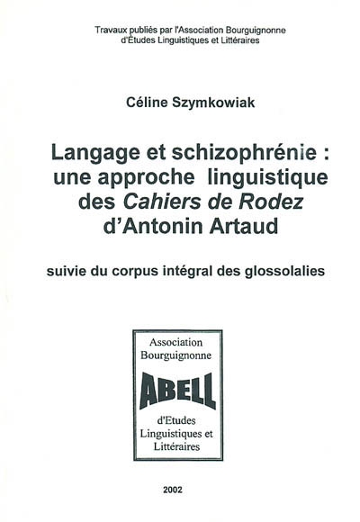 Langage et schizophrénie : une approche linguistique des Cahiers de Rodez d'Antonin Artaud : suivie du corpus intégral des glossolalies