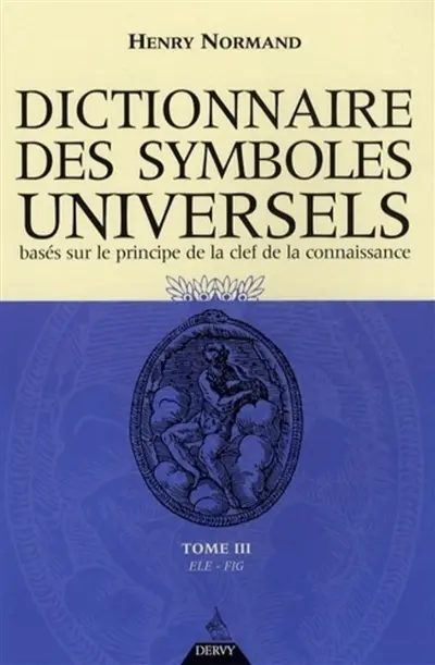 Dictionnaire des symboles universels : basés sur le principe de la clef de la connaissance. Vol. 3. Elép-Figu