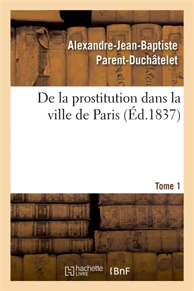 De la prostitution dans la ville de Paris. Tome 1 : considérée sous le rapport de l'hygiène publique, de la morale et de l'administration