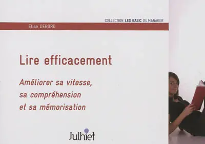 Lire efficacement : améliorer sa vitesse, sa compréhension et sa mémorisation Lire efficacement : améliorer sa vitesse, sa compréhension et sa mémorisation
