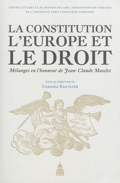 La Constitution, l'Europe et le droit : mélanges en l'honneur de Jean-Claude Masclet : liber amicorum discipulorumque