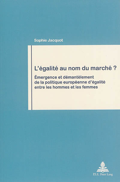 L'égalité au nom du marché ? : émergence et démantèlement de la politique européenne d'égalité entre les hommes et les femmes