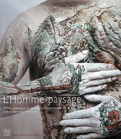 L'homme-paysage : visions artistiques du paysage anthropomorphe entre le XVIe et le XXIe siècle : exposition, Lille, Palais des beaux-arts, 15 octobre 2006-14 janvier 2007