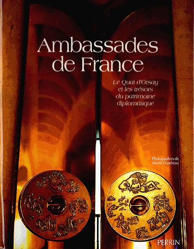 Ambassades de France. Vol. 1. Le Quai d'Orsay et les trésors du patrimoine diplomatique