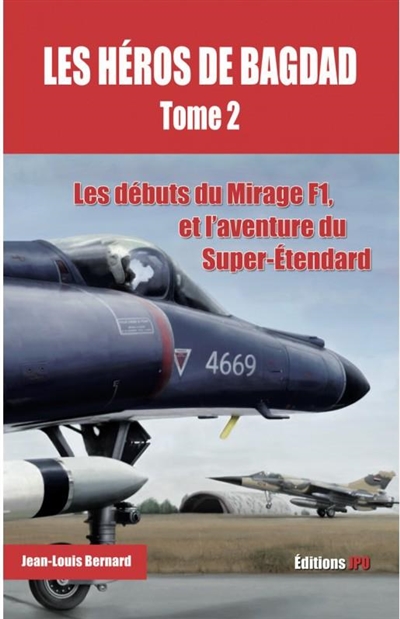Les héros de Bagdad. Vol. 2. Les débuts du Mirage F1, et l'aventure du Super-Etendard
