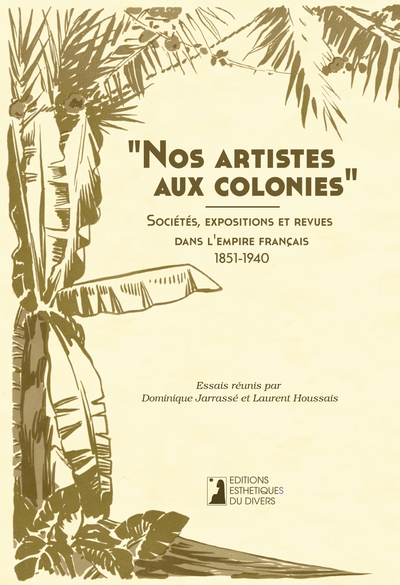 Nos artistes aux colonies : sociétés, expositions et revues dans l'Empire français, 1851-1940