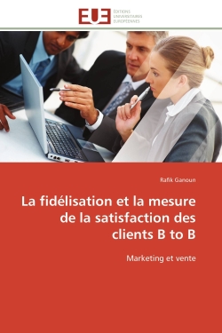 La fidélisation et la mesure de la satisfaction des clients B to B : Marketing et vente