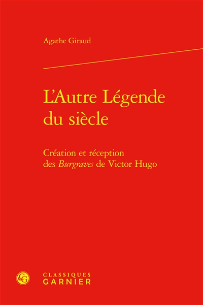 L'autre légende du siècle : création et réception des Burgraves de Victor Hugo