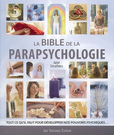 La bible de la parapsychologie : tout ce qu'il faut pour développer nos pouvoirs psychiques...