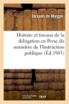 Histoire et travaux de la délégation en Perse du ministère de l'Instruction publique, 1897-1905