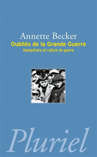 Oubliés de la Grande Guerre : humanitaire et culture de guerre, 1914-1918 : populations occupées, déportés civils, prisonniers de guerre