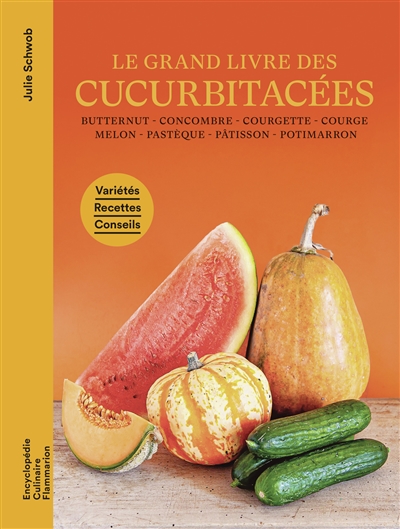 Le grand livre des cucurbitacées : butternut, concombre, courgette, courge, melon, pastèque, pâtisson, potimarron : variétés, recettes, conseils