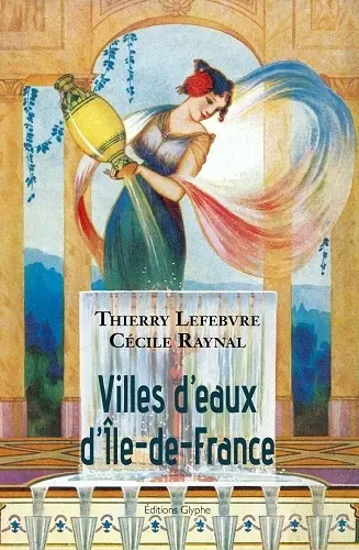 Villes d'eaux d'Ile-de-France : dictionnaire historique des sources d'Ile-de-France utilisées à des fins thérapeutiques, hygiéniques ou salutaires