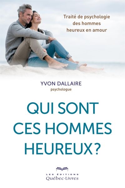 Qui sont ces hommes heureux ? : traité de psychologie des hommes heureux en amour