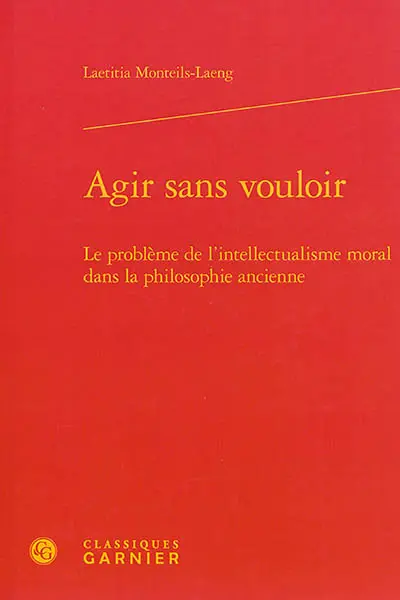 Agir sans vouloir : le problème de l'intellectualisme moral dans la philosophie ancienne