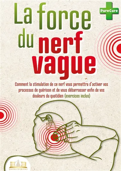 La force du nerf vague : Comment la stimulation de ce nerf vous permettra d’activer vos processus de guérison et de vous débarrasser enfin de vos douleurs du quotidien (exercices inclus)