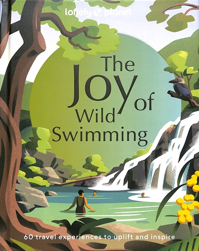the joy of wild swimming : 60 travel experiences to uplift and inspire