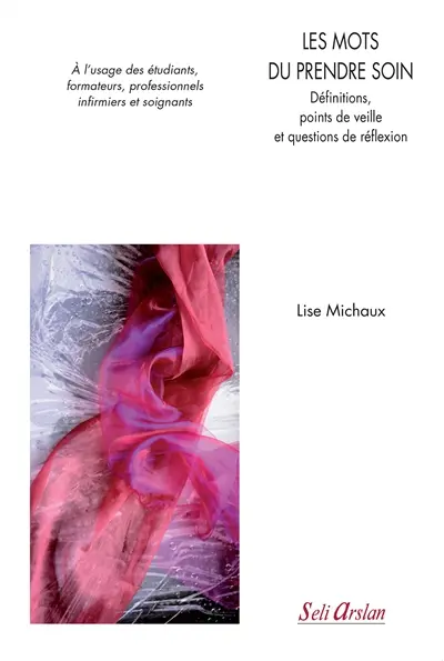 Les mots du prendre soin : définitions, points de veille et questions de réflexion : à l'usage des étudiants, formateurs, professionnels infirmiers et soignants