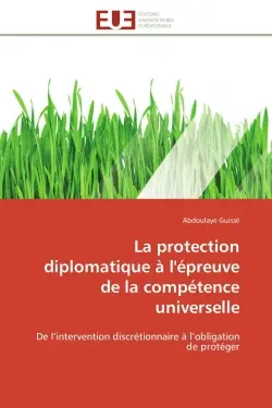 La protection diplomatique à l'épreuve de la compétence universelle : De l'intervention discrétionnaire à l'obligation de protéger