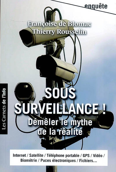 Sous surveillance ! : démêler le mythe de la réalité : Internet, satellite, téléphone portable, GPS, vidéo, biométrie, puces électroniques, fichiers...