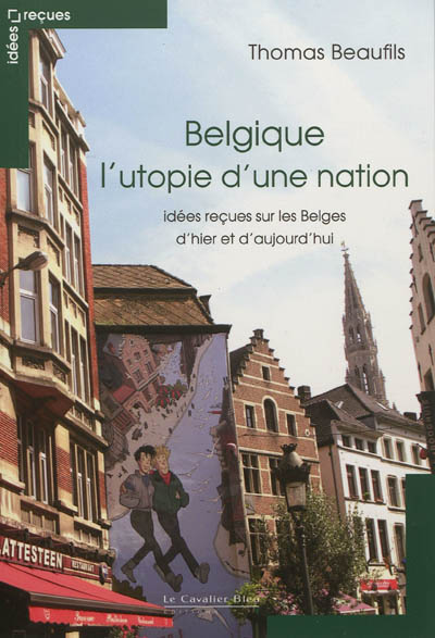 Belgique : l'utopie d'une nation : idées reçues sur les Belges d'hier et d'aujourd'hui
