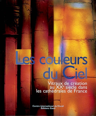 Les couleurs du ciel : vitraux de création au XXe siècle dans les cathédrales de France