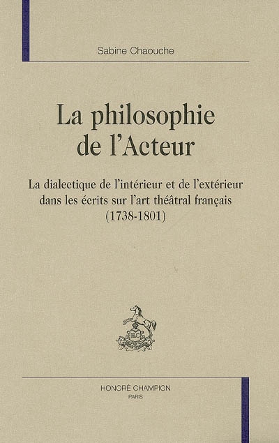 La philosophie de l'acteur : la dialectique de l'intérieur et de l'extérieur dans les écrits sur l'art théâtral français (1738-1801)