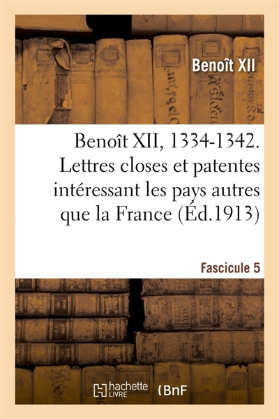 Benoît XII, 1334-1342. Lettres closes et patentes intéressant les pays autres que la France : Fascicule 5. publiées ou analysées d'après les registres du Vatican