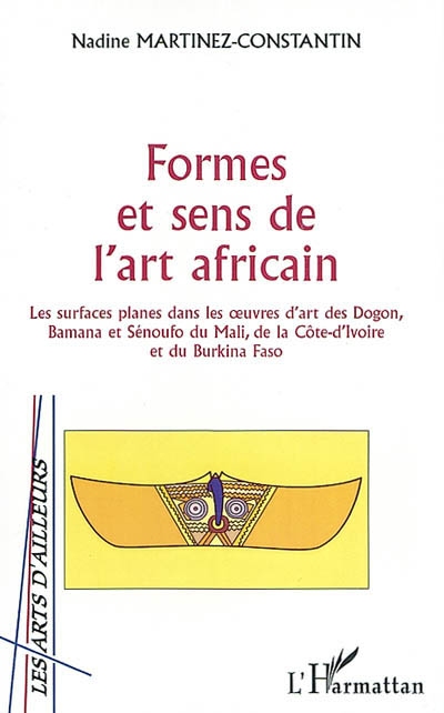 Formes et sens de l'art africain : les surfaces planes dans les oeuvres d'art des Dogon, Bamana et Sénoufo du Mali, de la Côte d'Ivoire et du Burkina Faso