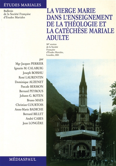 La Vierge Marie dans l'enseignement de la théologie et la catéchèse mariale adulte : communications présentées à la 58e Session de la Société française d'études mariales, sanctuaire Notre-Dame-de-Lourdes, 2001