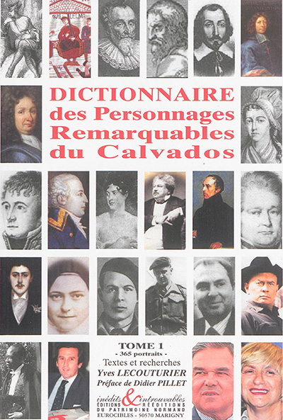 Dictionnaire des personnages remarquables du Calvados. Vol. 1. 365 portraits