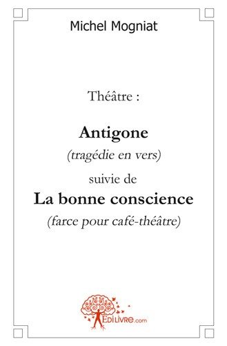 Théâtre : antigone (tragédie en vers) suivie de : La bonne conscience (farce pour café-théâtre)