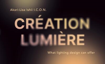 Création lumière : what lighting design can offer : Akari-Lisa Ishii, I.C.O.N.