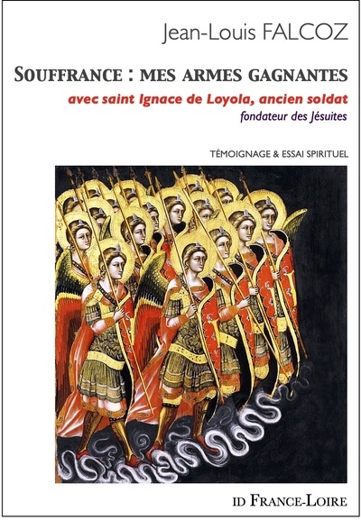 Souffrance, mes armes gagnantes : avec saint Ignace de Loyola, ancien soldat, fondateur des Jésuites : témoignage & essai spirituel