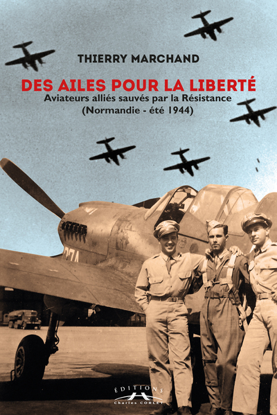 Des ailes pour la liberté : des aviateurs alliés sauvés par la Résistance : Normandie, été 1944