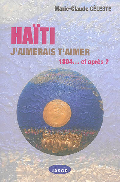 Haïti, j'aimerais t'aimer : 1804... et après ?