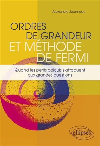 Ordres de grandeur et méthode de Fermi : quand les petits calculs s'attaquent aux grandes questions Ordres de grandeur et méthode de Fermi : quand les petits calculs s'attaquent aux grandes questions