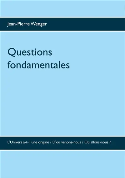 Questions fondamentales : L'Univers a-t-il une origine : D'où venons-nous ? Où allons-nous ?