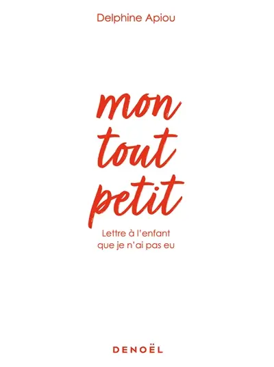 Mon tout petit : lettre à l'enfant que je n'ai pas eu : récit