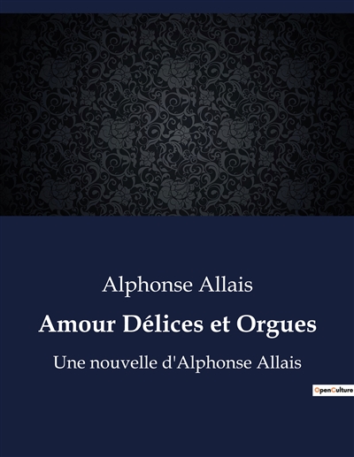 Amour Délices et Orgues : Une nouvelle d'Alphonse Allais