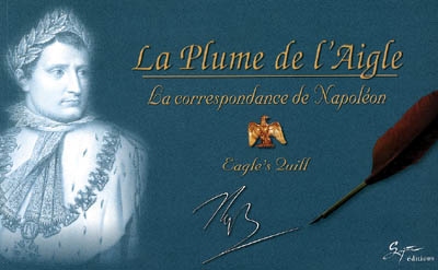 La plume de l'Aigle : la correspondance de Napoléon. Eagle's quill