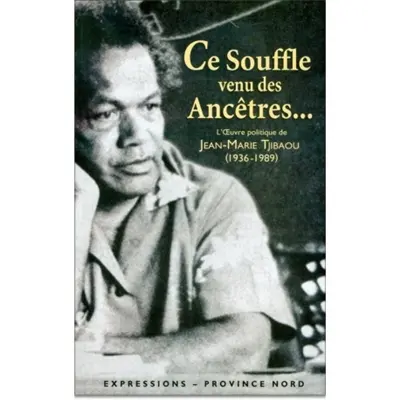 Ce souffle venu des ancêtres... : l'oeuvre politique de Jean-Marie Tjibaou (1936-1989)