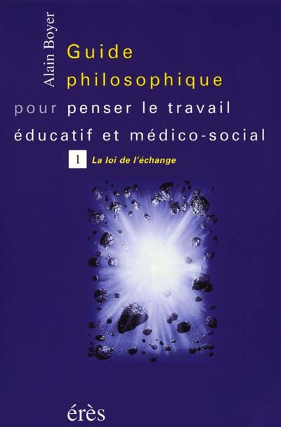 Guide philosophique pour penser le travail éducatif et médico-social. Vol. 1. La loi de l'échange