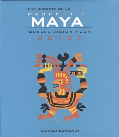 Les secrets de la prophétie Maya : quelle vision pour 2012 ?