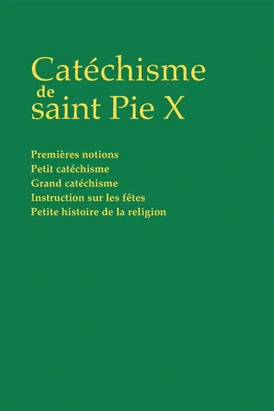 Catéchisme de saint Pie X : premières notions, petit catéchisme, grand catéchisme, instruction sur les fêtes, petite histoire de la religion
