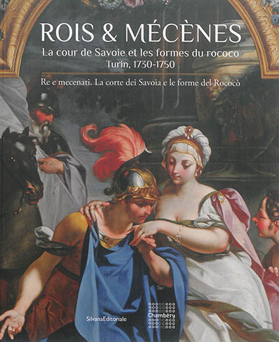 Rois & mécènes : la cour de Savoie et les formes du rococo, Turin, 1730-1750. Re e mecenati : la corte dei Savoia e le forme del Rococo