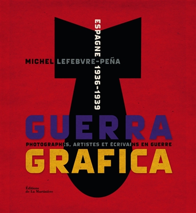 Guerra grafica : Espagne, 1936-1939 : photographes, artistes et écrivains en guerre